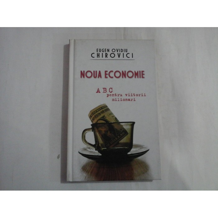 NOUA ECONOMIE - ABC PENTRU VIITORII MILIONARI - EUGEN OVIDIU CHIROVICI NOUA ECONOMIE - ABC PENTRU VIITORII MILIONARI - EUGEN OVIDIU CHIROVICI